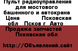 Пульт радиоуправления для мостового, башенного и автокрана › Цена ­ 1 000 - Псковская обл., Псков г. Авто » Продажа запчастей   . Псковская обл.